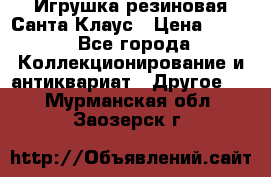 Игрушка резиновая Санта Клаус › Цена ­ 500 - Все города Коллекционирование и антиквариат » Другое   . Мурманская обл.,Заозерск г.